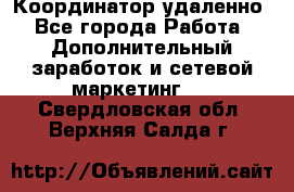 Координатор удаленно - Все города Работа » Дополнительный заработок и сетевой маркетинг   . Свердловская обл.,Верхняя Салда г.